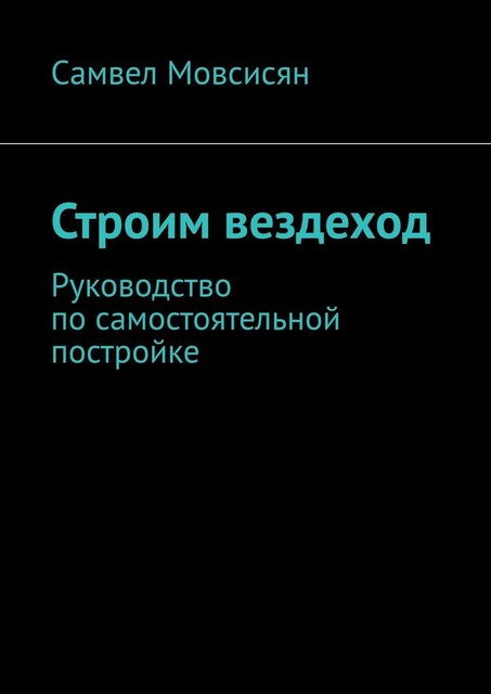 Строим вездеход. Руководство по самостоятельной постройке, Самвел Мовсисян