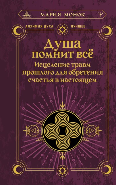 Душа помнит все. Исцеление травм прошлого для обретения счастья в настоящем, Мария Монок