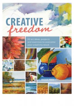 Creative Freedom: 52 Art Ideas, Projects and Exercises to Overcome Your Creativity Block, Maggie Price