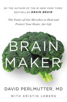 Brain Maker: The Power of Gut Microbes to Heal and Protect Your Brainfor Life, David Perlmutter