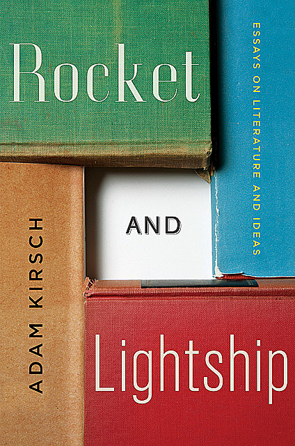 Rocket and Lightship: Essays on Literature and Ideas, Adam Kirsch