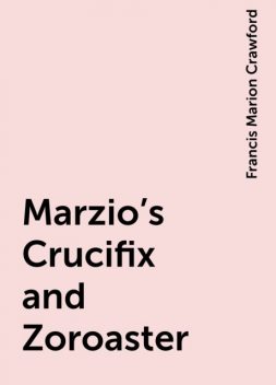 Marzio's Crucifix and Zoroaster, Francis Marion Crawford