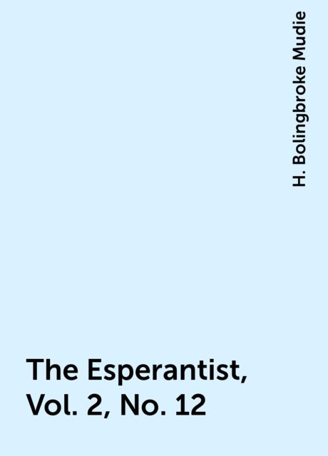 The Esperantist, Vol. 2, No. 12, H. Bolingbroke Mudie