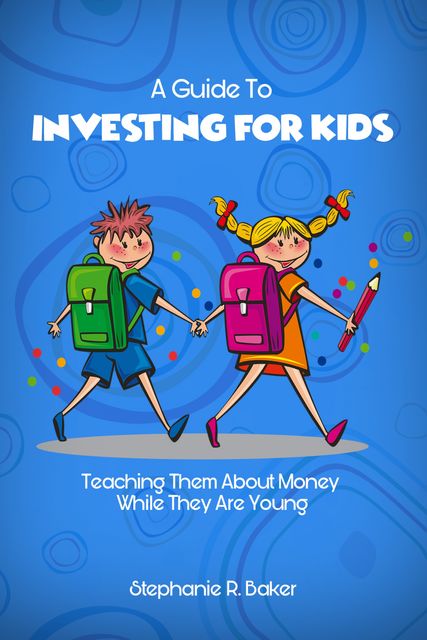 A Guide To Investing For Kids, Stephanie Baker