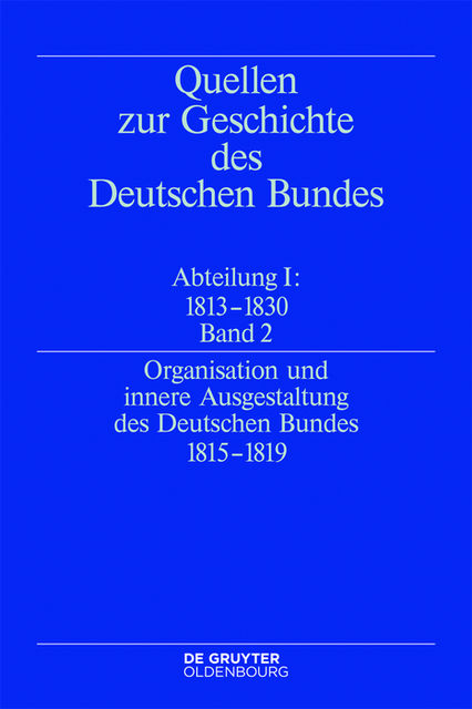 Organisation und innere Ausgestaltung des Deutschen Bundes 1815–1819, Bearbeitet von Eckhardt Treichel