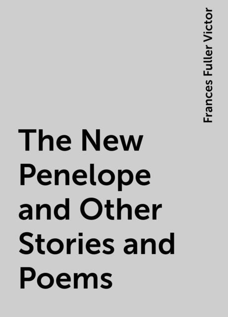 The New Penelope and Other Stories and Poems, Frances Fuller Victor