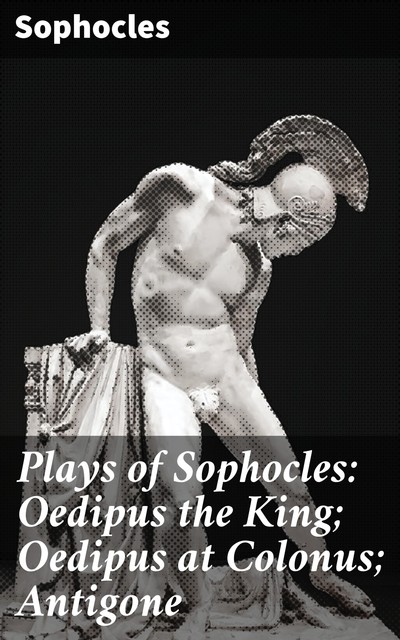 Plays of Sophocles: Oedipus the King; Oedipus at Colonus; Antigone, Sophocles