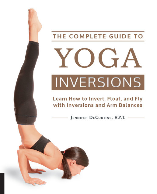 The Complete Guide to Yoga Inversions, Jennifer DeCurtins