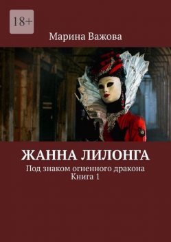 Жанна Лилонга. Под знаком огненного дракона. Книга 1, Марина Важова