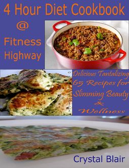 4 Hour Diet Cookbook @ Fitness Highway : Delicious Tantalizing 65 Recipes for Slimming Beauty & Wellness, Crystal Blair