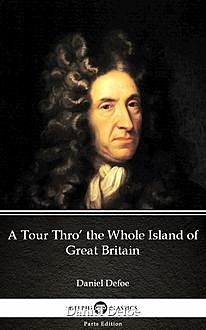 A Tour Thro’ the Whole Island of Great Britain by Daniel Defoe – Delphi Classics (Illustrated), Daniel Defoe