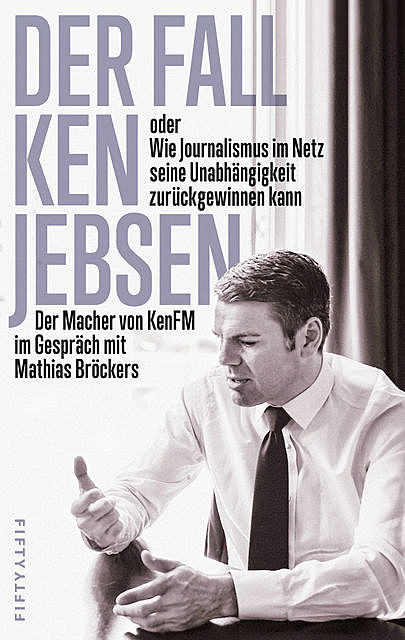 Der Fall Ken Jebsen oder Wie Journalismus im Netz seine Unabhängigkeit zurückgewinnen kann, Mathias Bröckers