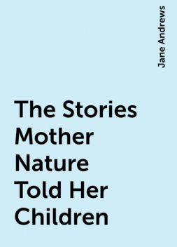 The Stories Mother Nature Told Her Children, Jane Andrews