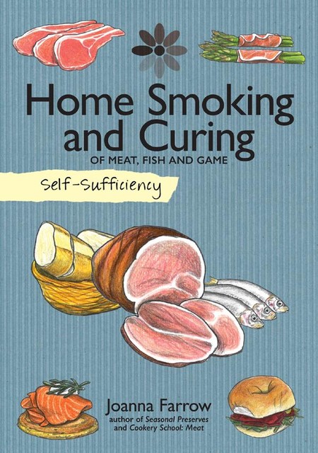 Home Smoking and Curing of Meat, Fish and Game, Joanna Farrow