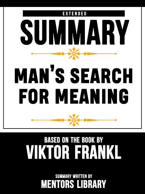 Extended Summary Of Man’s Search For Meaning – Based On The Book By Viktor Frankl, Mentors Library