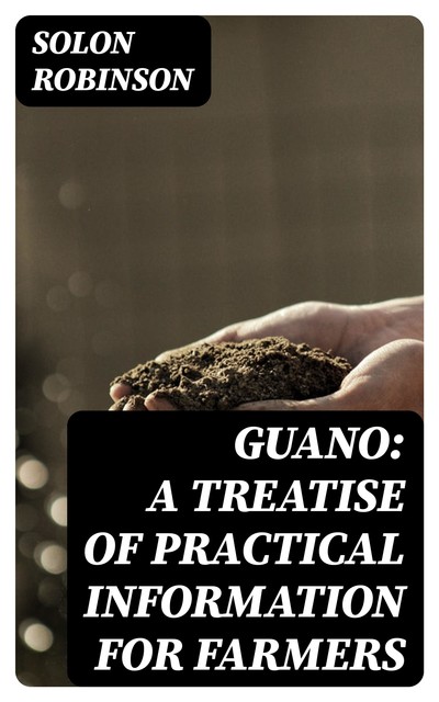 Guano: A Treatise of Practical Information for Farmers, Solon Robinson