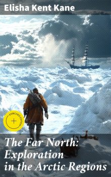 The Far North: Exploration in the Arctic Regions, Elisha Kent Kane