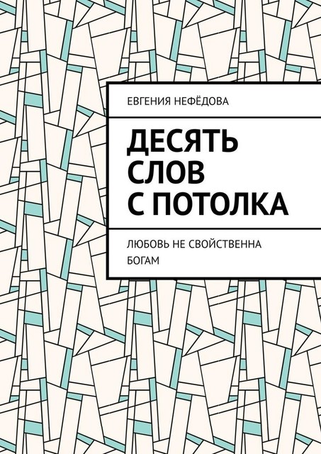 Десять слов с потолка. Любовь не свойственна Богам, Евгения Нефёдова