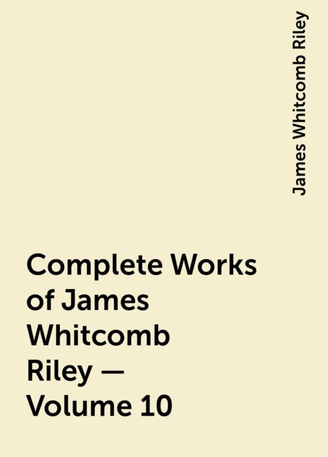 Complete Works of James Whitcomb Riley — Volume 10, James Whitcomb Riley