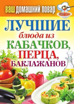 Лучшие блюда из кабачков, перца, баклажанов, Сергей Кашин