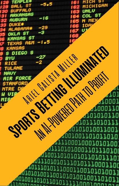 Sports Betting Illuminated: An AI-Powered Path to Proft, Ariel Calista Miller