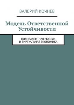 Модель ответственной устойчивости. Поливалентная модель и виртуальная экономика, Валерий Кочнев