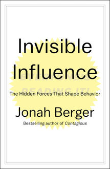 Invisible Influence: The Hidden Forces that Shape Behavior, Jonah Berger