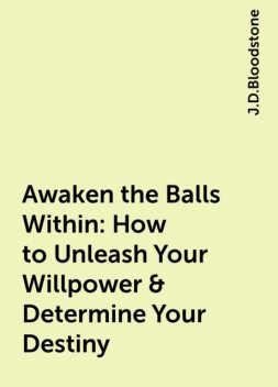 Awaken the Balls Within: How to Unleash Your Willpower & Determine Your Destiny, J.D.Bloodstone