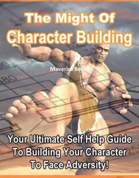 The Might of Character Building – Your Ultimate Self Help Guide to Building Your Character to Face Adversity!, Jack Moore