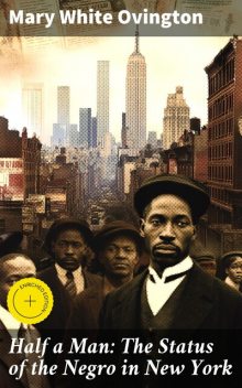 Half a Man: The Status of the Negro in New York, Mary White Ovington