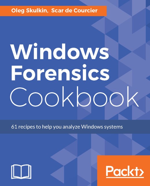 Windows Forensics Cookbook, Oleg Skulkin, Scar de Courcier