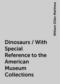 Dinosaurs / With Special Reference to the American Museum Collections, William Diller Matthew