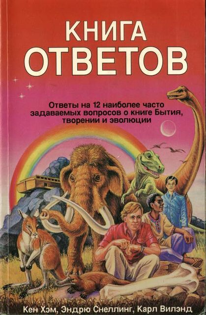 Кен Хэм Эндрю Снеллинг Карл Вилэнд КНИГА ОТВЕТОВ Ответы на 12 наиболее часто задаваемых вопросов о книге бытия, творении и эволюции, Карл Вилэнд, Кен Хэм, Эндрю Снеллинг