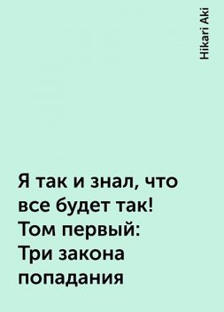 Я так и знал, что все будет так! Том первый: Три закона попадания, Hikari Aki