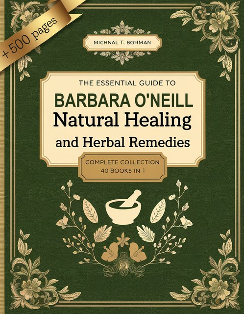 The Essential Barbara O'Neill Guide to Natural Healing and Herbal Remedies, Michael T Bowman