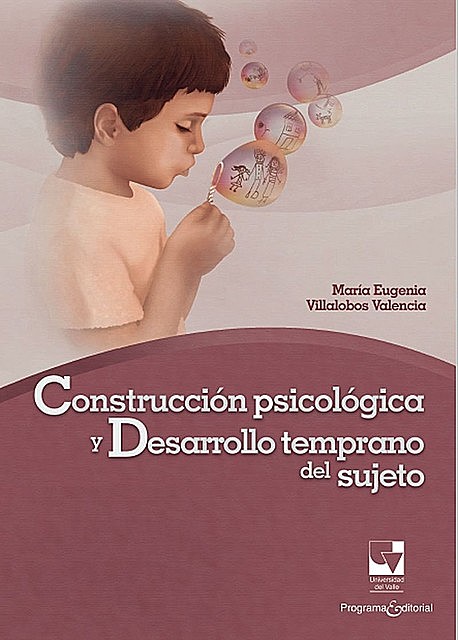 Construcción psicológica y desarrollo temprano del sujeto, María Eugenia Villalobos Valencia