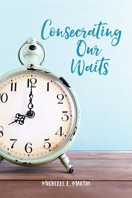 Consecrating Our Waits, Michelle Martin