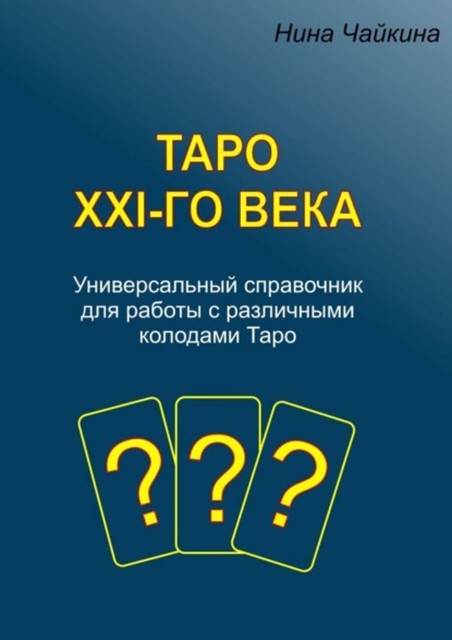 Таро XXI-го века. Универсальный справочник для работы с различными колодами Таро, Нина Чайкина