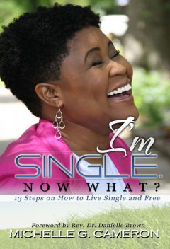 I'm Single. Now What?: 13 steps on how to live single and free, Michelle G.Cameron