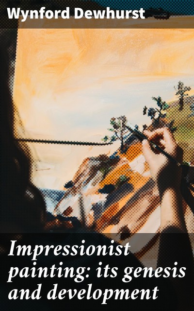 Impressionist painting: its genesis and development, Wynford Dewhurst