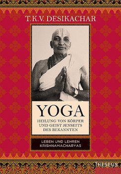 Yoga – Heilung von Körper und Geist jenseits des bekannten, T.K. V. Desikachar