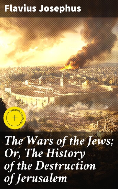 The Wars of the Jews; Or, The History of the Destruction of Jerusalem, Flavius Josephus