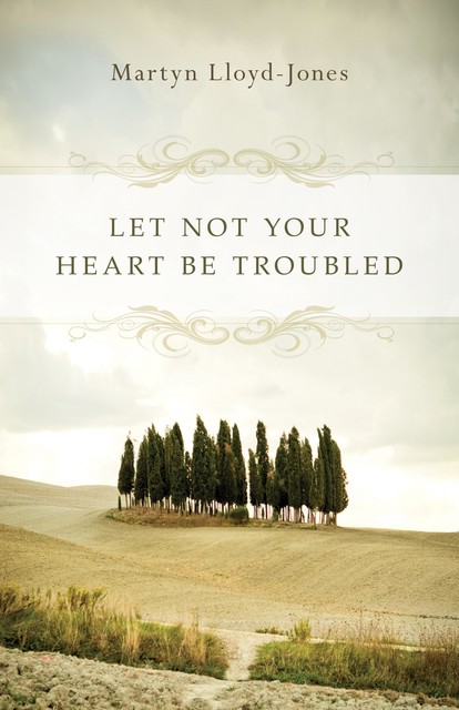 Let Not Your Heart Be Troubled (Foreword by Elizabeth Catherwood and Ann Beatt), Martyn Lloyd-Jones