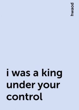 i was a king under your control, hwaod