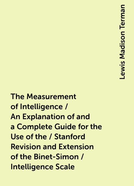 The Measurement of Intelligence / An Explanation of and a Complete Guide for the Use of the / Stanford Revision and Extension of the Binet-Simon / Intelligence Scale, Lewis Madison Terman