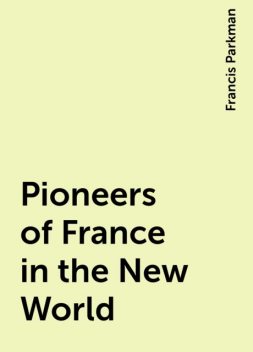 Pioneers of France in the New World, Francis Parkman