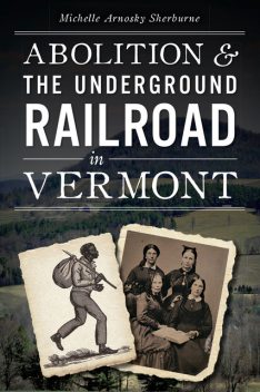 Abolition & the Underground Railroad in Vermont, Michelle Arnosky Sherburne