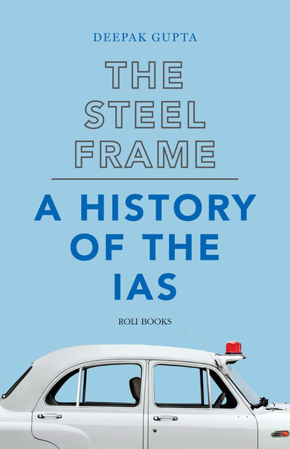 The Steel Frame: A History of the IAS, Deepak Gupta