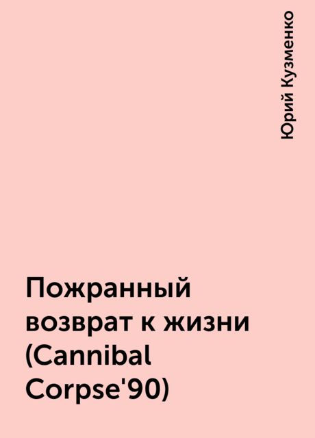 Пожранный возврат к жизни (Cannibal Corpse'90), Юрий Кузменко
