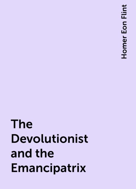 The Devolutionist and the Emancipatrix, Homer Eon Flint